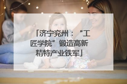 济宁兖州：“工匠学院”锻造高新精特产业铁军