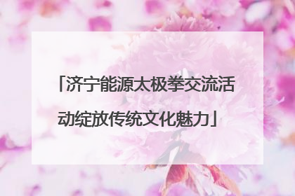 济宁能源太极拳交流活动绽放传统文化魅力
