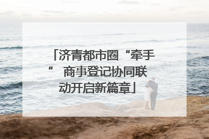 济青都市圈“牵手” 商事登记协同联动开启新篇章