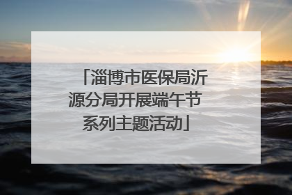 淄博市医保局沂源分局开展端午节系列主题活动