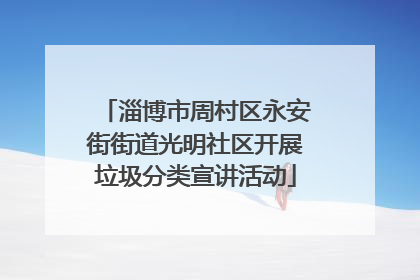 淄博市周村区永安街街道光明社区开展垃圾分类宣讲活动