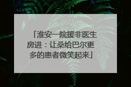 淮安一院援非医生房进：让桑给巴尔更多的患者微笑起来