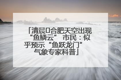 清晨﻿合肥天空出现“鱼鳞云” 市民：似乎预示“鱼跃龙门” 气象专家科普