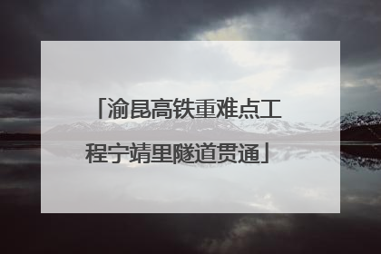 渝昆高铁重难点工程宁靖里隧道贯通