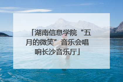 湖南信息学院“五月的微笑”音乐会唱响长沙音乐厅