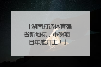 湖南打造体育强省新地标，重磅项目年底开工！