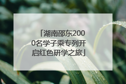 湖南邵东2000名学子乘专列开启红色研学之旅