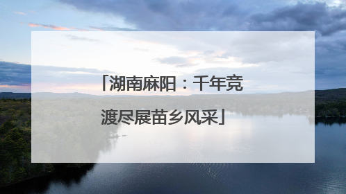 湖南麻阳：千年竞渡尽展苗乡风采