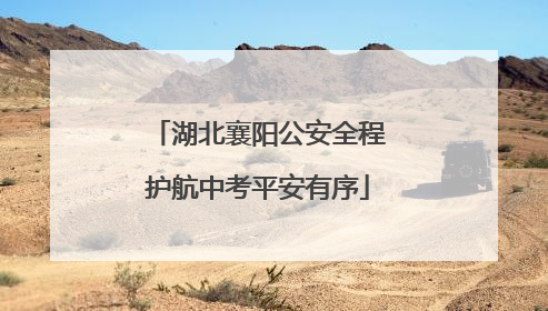 湖北襄阳公安全程护航中考平安有序