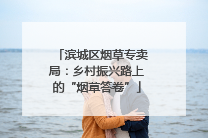 滨城区烟草专卖局：乡村振兴路上的“烟草答卷”