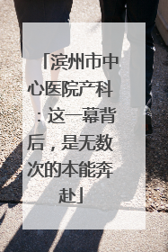 滨州市中心医院产科：这一幕背后，是无数次的本能奔赴