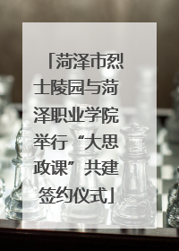 菏泽市烈士陵园与菏泽职业学院举行“大思政课”共建签约仪式