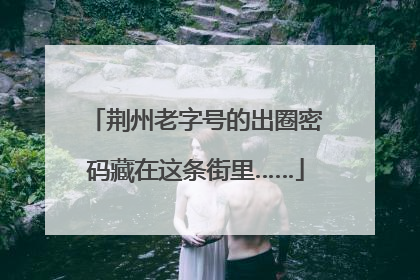 荆州老字号的出圈密码藏在这条街里……