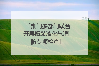 荆门多部门联合开展瓶装液化气消防专项检查