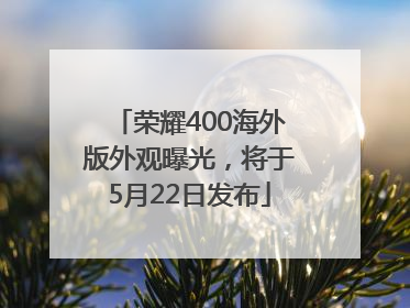 荣耀400海外版外观曝光，将于5月22日发布