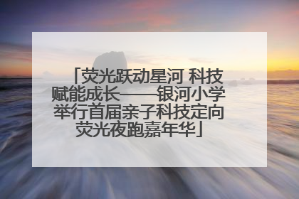 荧光跃动星河 科技赋能成长——银河小学举行首届亲子科技定向荧光夜跑嘉年华