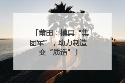 莆田：模具“集团军”，助力制造变“质造”