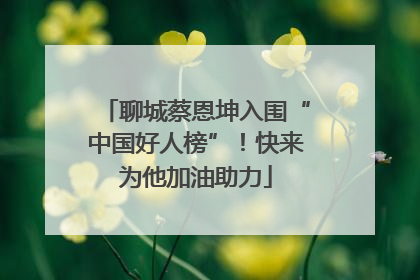 聊城蔡恩坤入围“中国好人榜”！快来为他加油助力