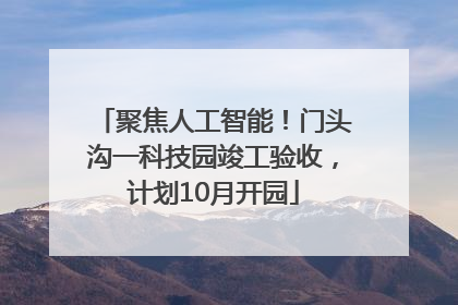 聚焦人工智能！门头沟一科技园竣工验收，计划10月开园