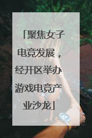 聚焦女子电竞发展，经开区举办游戏电竞产业沙龙