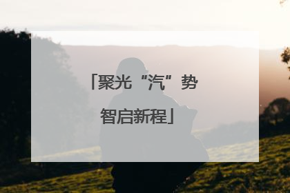聚光“汽”势 智启新程