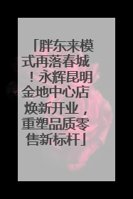 胖东来模式再落春城！永辉昆明金地中心店焕新开业，重塑品质零售新标杆