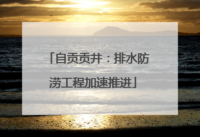 自贡贡井：排水防涝工程加速推进