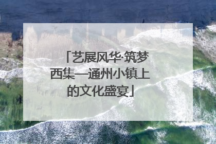 艺展风华·筑梦西集—通州小镇上的文化盛宴