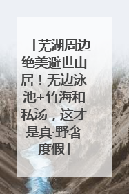 芜湖周边绝美避世山居！无边泳池+竹海和私汤，这才是真·野奢度假