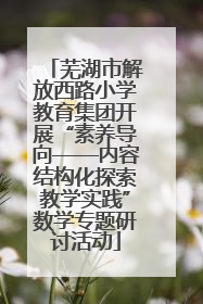芜湖市解放西路小学教育集团开展“素养导向——内容结构化探索教学实践”数学专题研讨活动