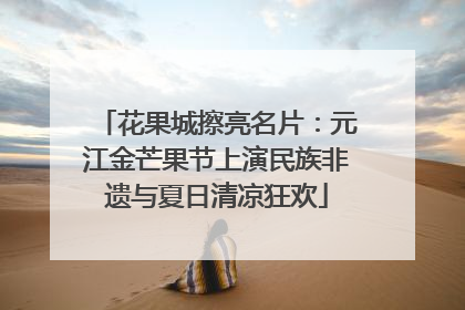 花果城擦亮名片：元江金芒果节上演民族非遗与夏日清凉狂欢