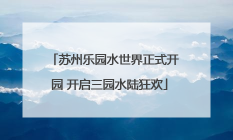 苏州乐园水世界正式开园 开启三园水陆狂欢