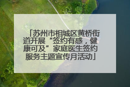 苏州市相城区黄桥街道开展“签约有感，健康可及”家庭医生签约服务主题宣传月活动