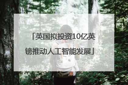 英国拟投资10亿英镑推动人工智能发展