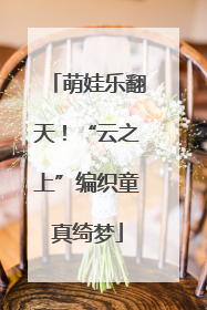 萌娃乐翻天！“云之上”编织童真绮梦