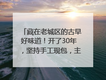 藏在老城区的古早好味道！开了30年，坚持手工现包，主打一个新鲜