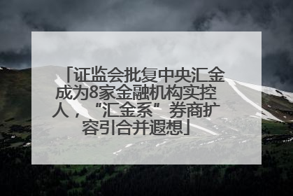 证监会批复中央汇金成为8家金融机构实控人，“汇金系”券商扩容引合并遐想
