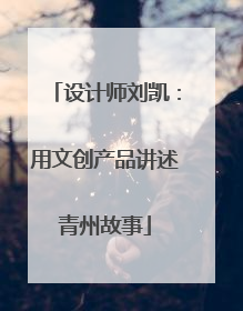 设计师刘凯：用文创产品讲述青州故事