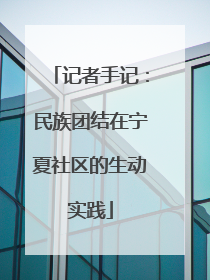 记者手记：民族团结在宁夏社区的生动实践