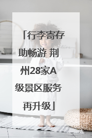 行李寄存助畅游 荆州28家A级景区服务再升级