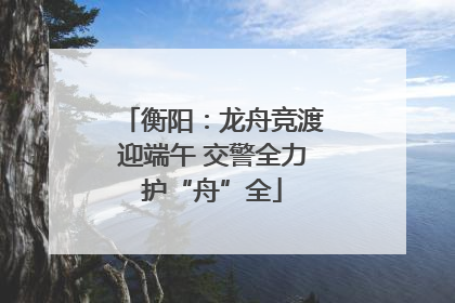 衡阳：龙舟竞渡迎端午 交警全力护“舟”全