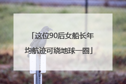 这位90后女船长年均航迹可绕地球一圈