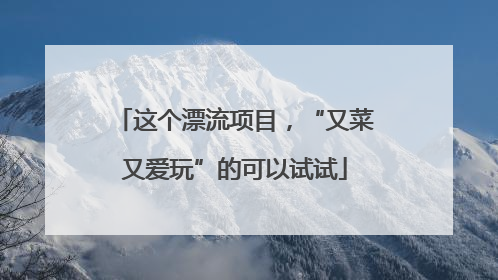 这个漂流项目，“又菜又爱玩”的可以试试