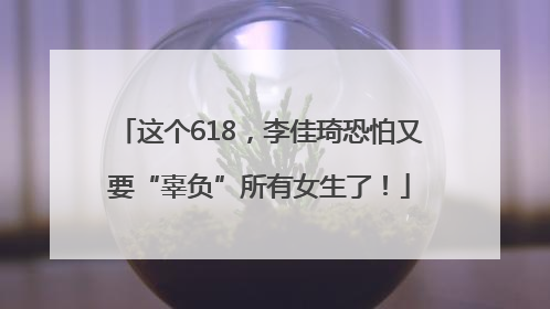 这个618，李佳琦恐怕又要“辜负”所有女生了！