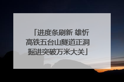 进度条刷新 雄忻高铁五台山隧道正洞掘进突破万米大关