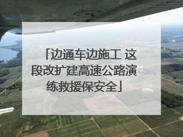 边通车边施工 这段改扩建高速公路演练救援保安全