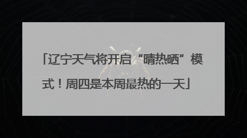 辽宁天气将开启“晴热晒”模式！周四是本周最热的一天