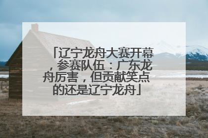 辽宁龙舟大赛开幕，参赛队伍：广东龙舟厉害，但贡献笑点的还是辽宁龙舟