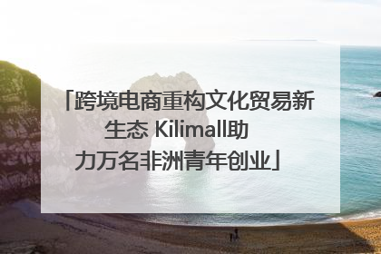 跨境电商重构文化贸易新生态 Kilimall助力万名非洲青年创业