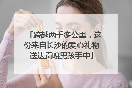 跨越两千多公里，这份来自长沙的爱心礼物送达贡嘎男孩手中
